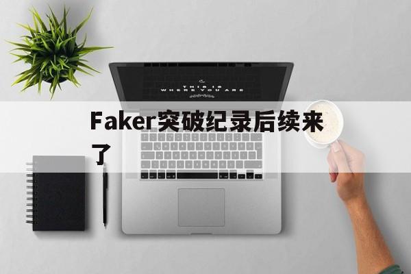Faker突破纪录后续来了(faker成长史)