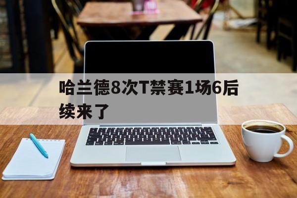 哈兰德8次T禁赛1场6后续来了(哈兰德经典比赛)