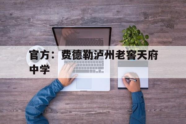 官方：费德勒泸州老窖天府中学(泸州老窖天府中学校)