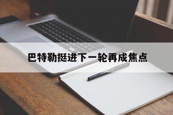 包含巴特勒挺进下一轮再成焦点的词条