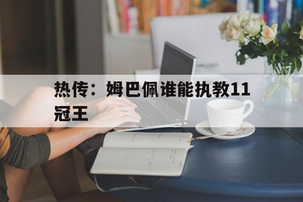 热传：姆巴佩谁能执教11冠王的简单介绍