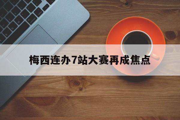 梅西连办7站大赛再成焦点(梅西连过五人视频解说)