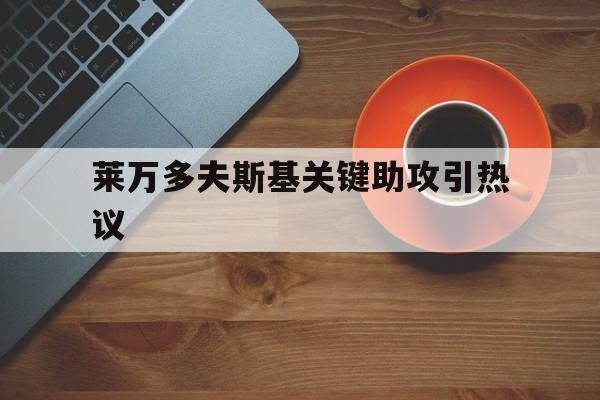 莱万多夫斯基关键助攻引热议(莱万多夫斯基百度百科) 莱万多夫斯基关键助攻引热议(莱万多夫斯基百度百科)